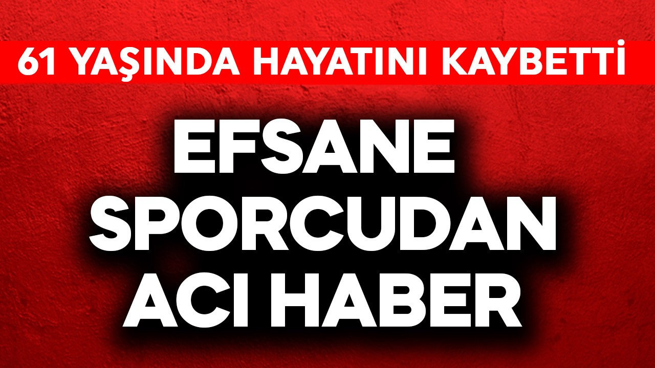 Efsane sporcudan acı haber! 61 yaşında hayatını kaybetti