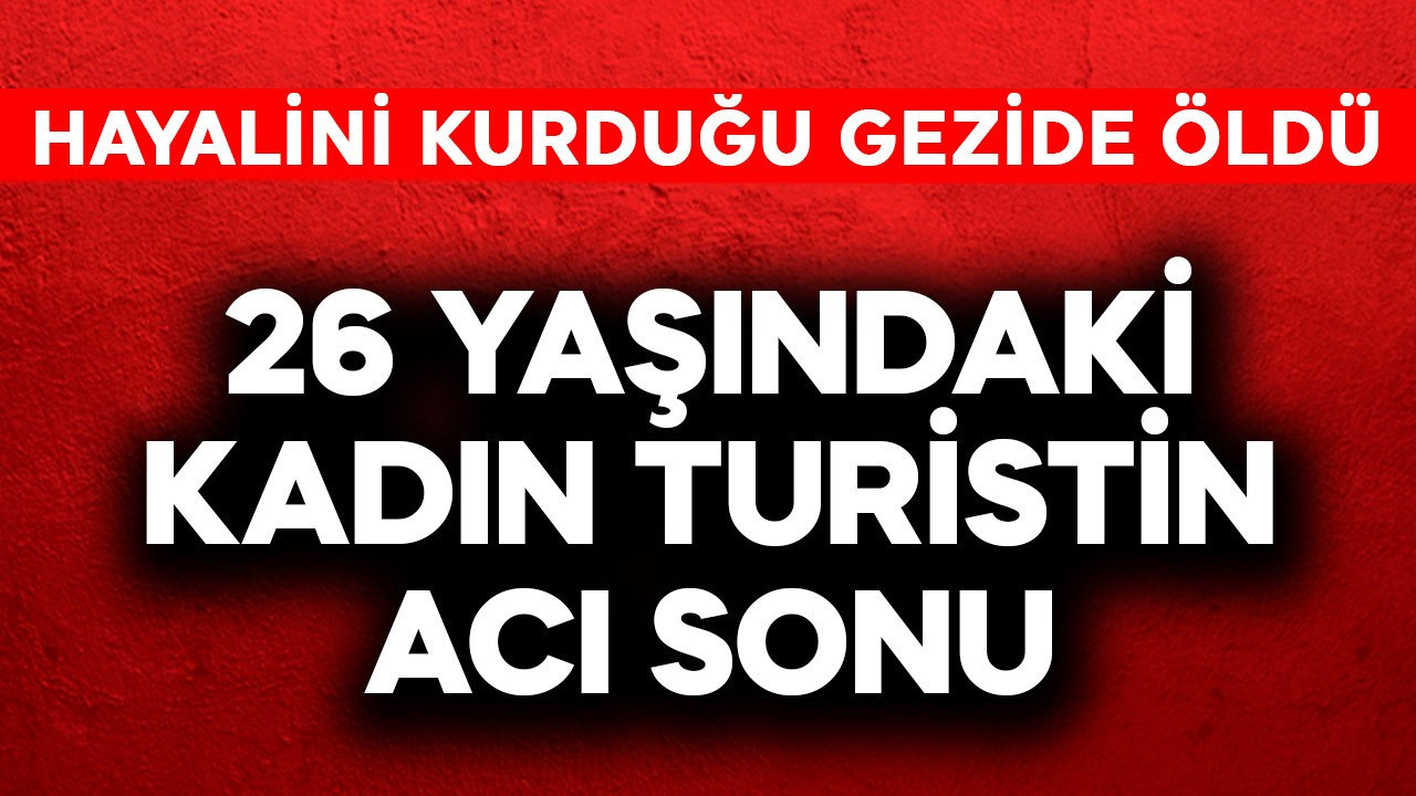 26 yaşındaki kadın turistin acı sonu! Hayalini kurduğu gezide öldü