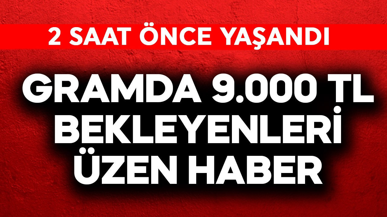 Gramda 9.000 TL bekleyenleri üzen haber! 2 saat önce yaşandı