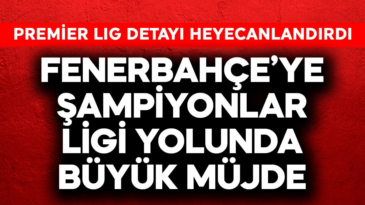 Fenerbahçe'ye Şampiyonlar Ligi yolunda büyük müjde! Premier Lig detayı heyecanlandırdı