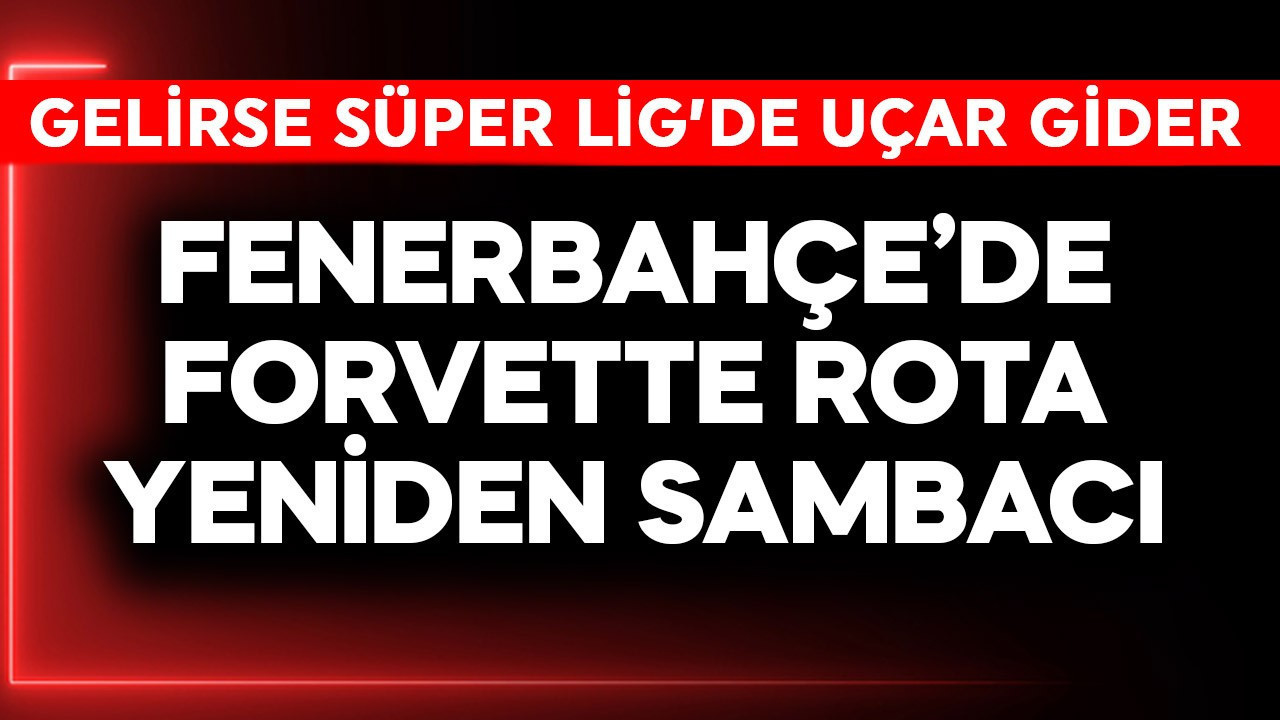 Fenerbahçe'de forvette rota yeniden Sambacı! Gelirse Süper Lig'de uçar gider