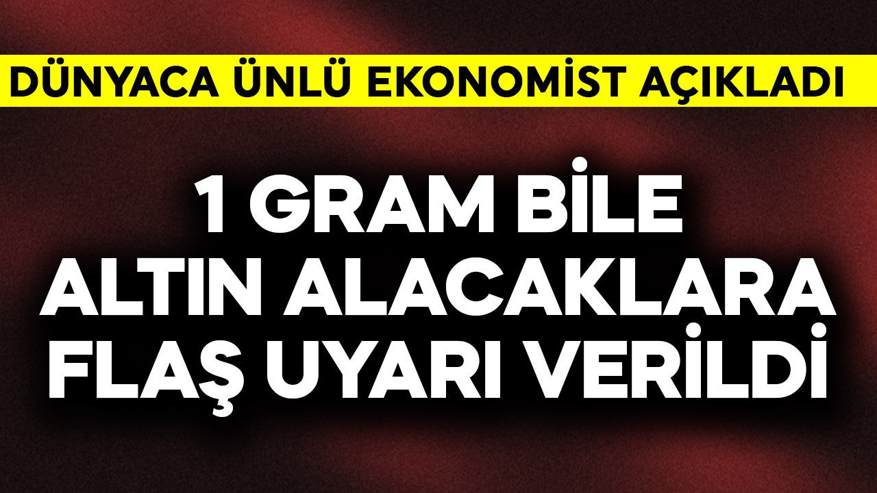 1 gram bile altın alacaklara flaş uyarı verildi! Dünyaca ünlü ekonomist açıkladı