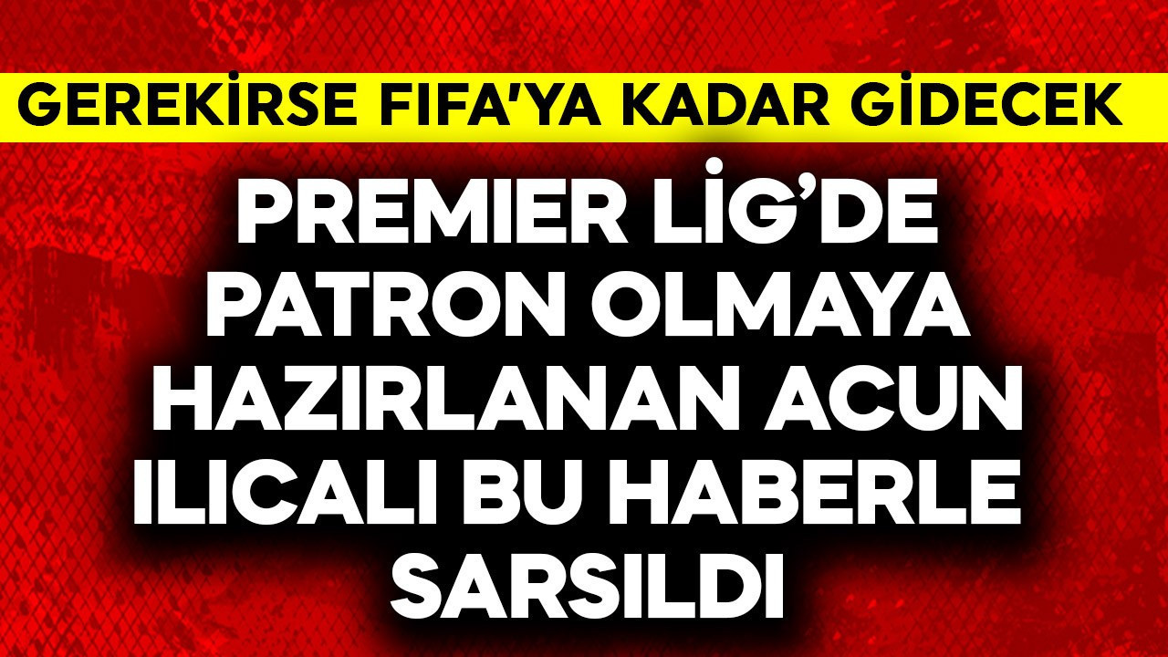 Premier Lig takım patronu olmaya hazırlanan Acun Ilıcalı bu haberle sarsıldı! FIFA'ya kadar gidecek