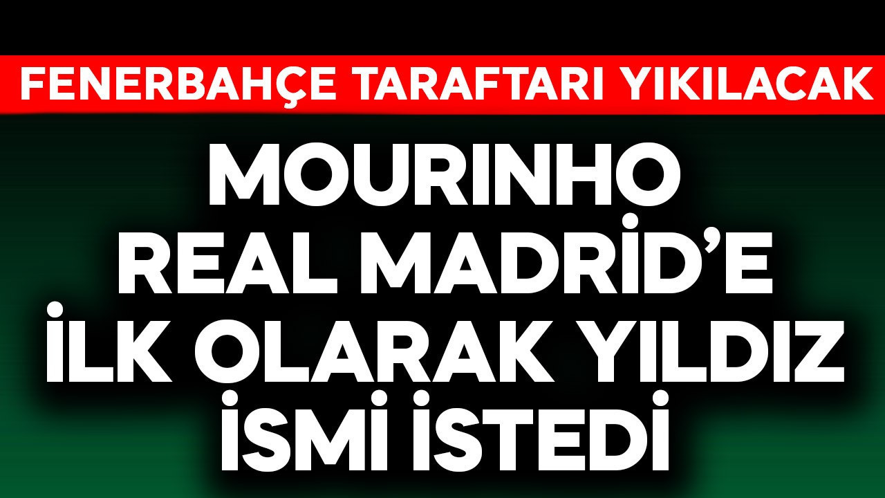 Mourinho Real Madrid'e ilk olarak yıldız ismi istedi! Fenerbahçe taraftarı yıkılacak
