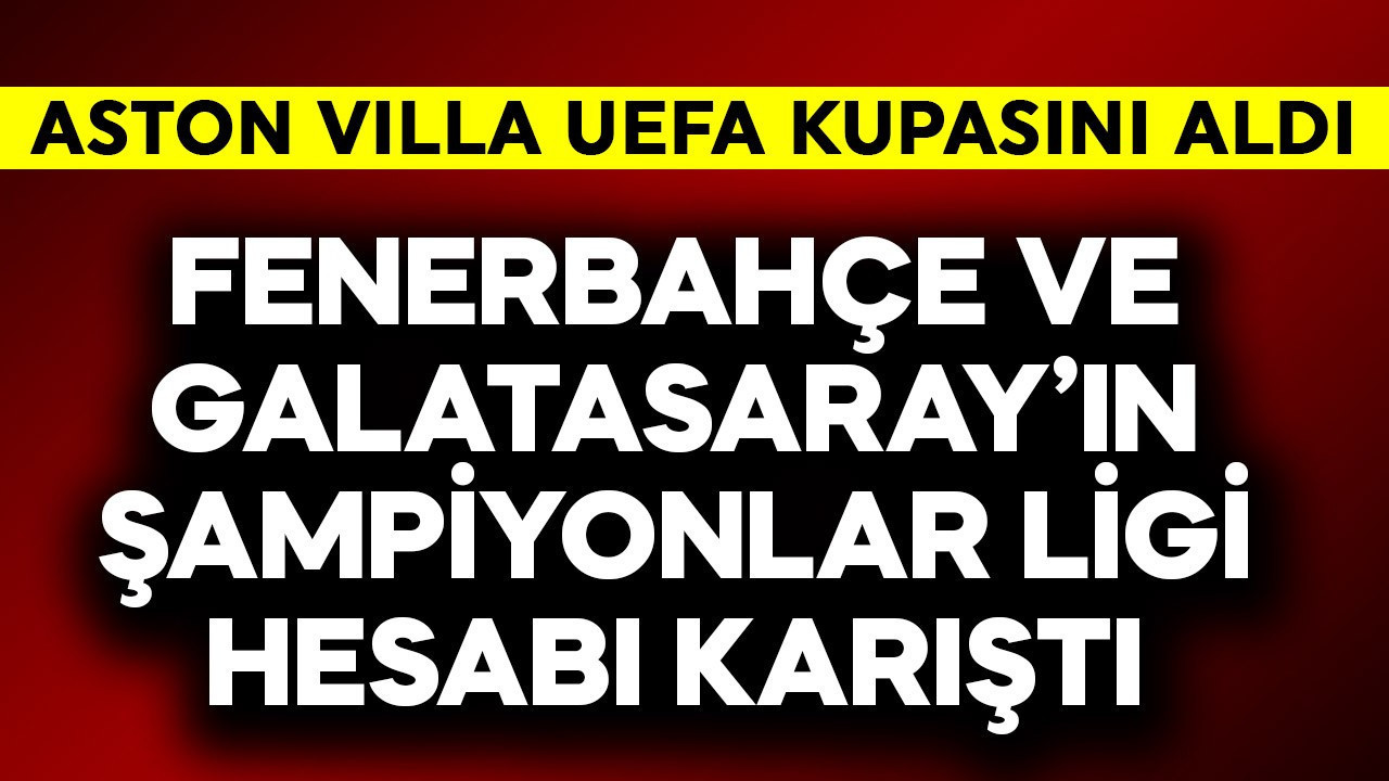 Aston Villa UEFA'yı aldı, Fenerbahçe ve Galatasaray'ın Şampiyonlar Ligi hesabı karıştı