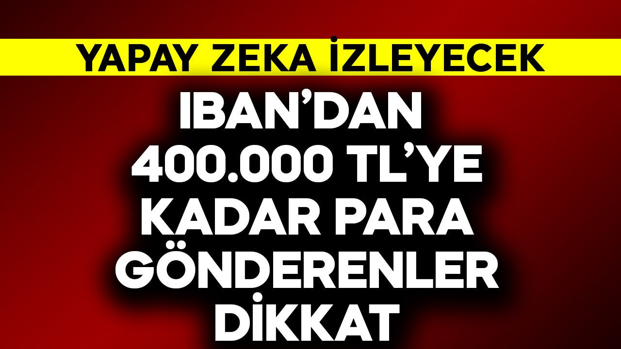 IBAN'dan 400.000 TL'ye kadar para gönderenler dikkat! Yapay zeka izleyecek