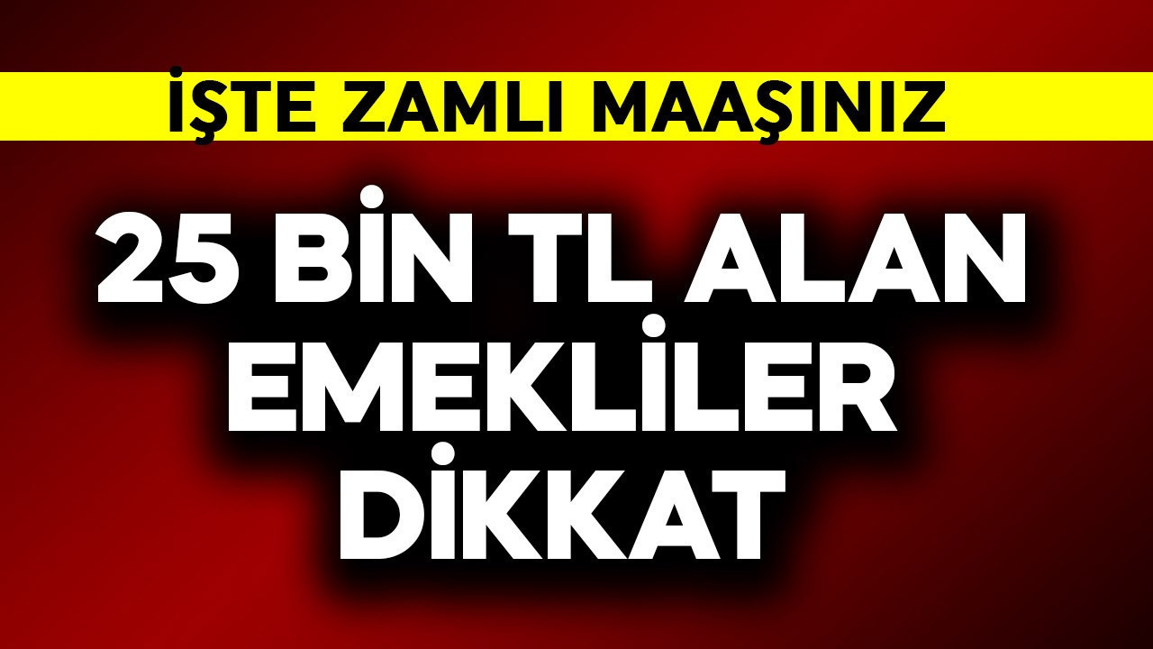 25 bin TL alan emekliler dikkat! İşte zamlı maaş