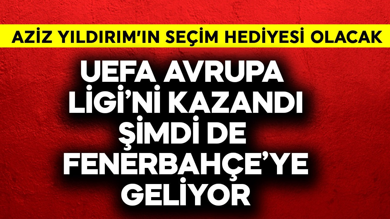 UEFA Avrupa Ligi'ni kazandı, şimdi de Fenerbahçe'ye geliyor! Aziz Yıldırım'ın seçim hediyesi olacak