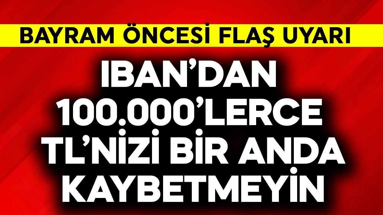 IBAN'dan 100.000'lerce TL'nizi bir anda kaybetmeyin! Bayram öncesi flaş uyarı