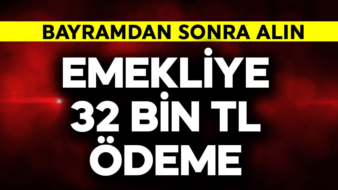 Emeklilere 32 bin TL ödeme! Bayramdan sonra hemen alın