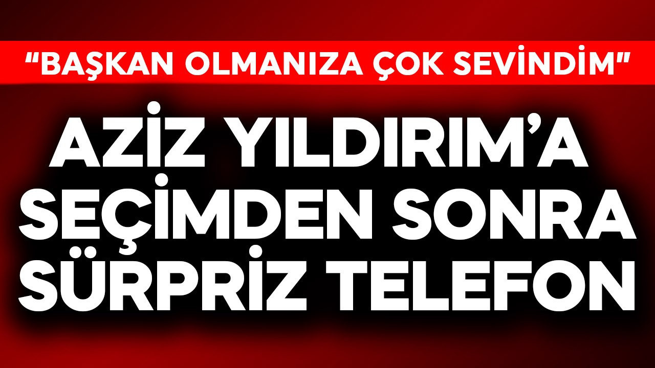 Aziz Yıldırım'a seçimlerden sonra sürpriz telefon: Başkan se