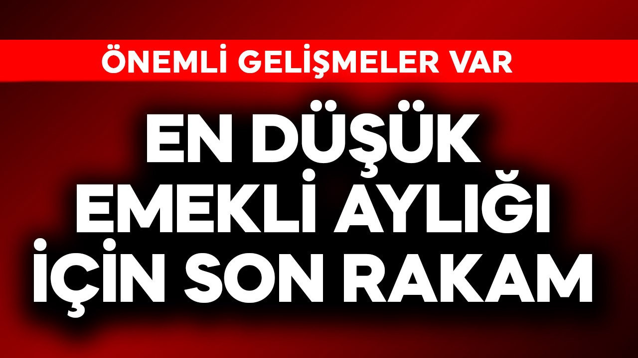En düşük emekli aylığı için son rakam
