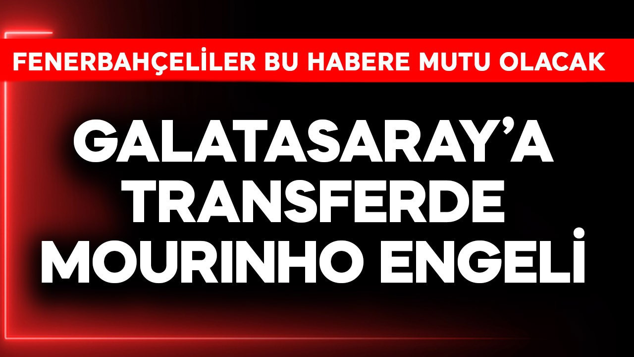 Galatasaray'a transferde Mourinho engeli! Fenerbahçeliler bu