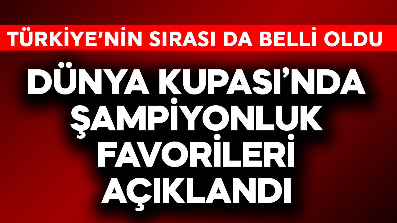 Dünya Kupası'nda şampiyonluk favorileri açıklandı! Türkiye'n