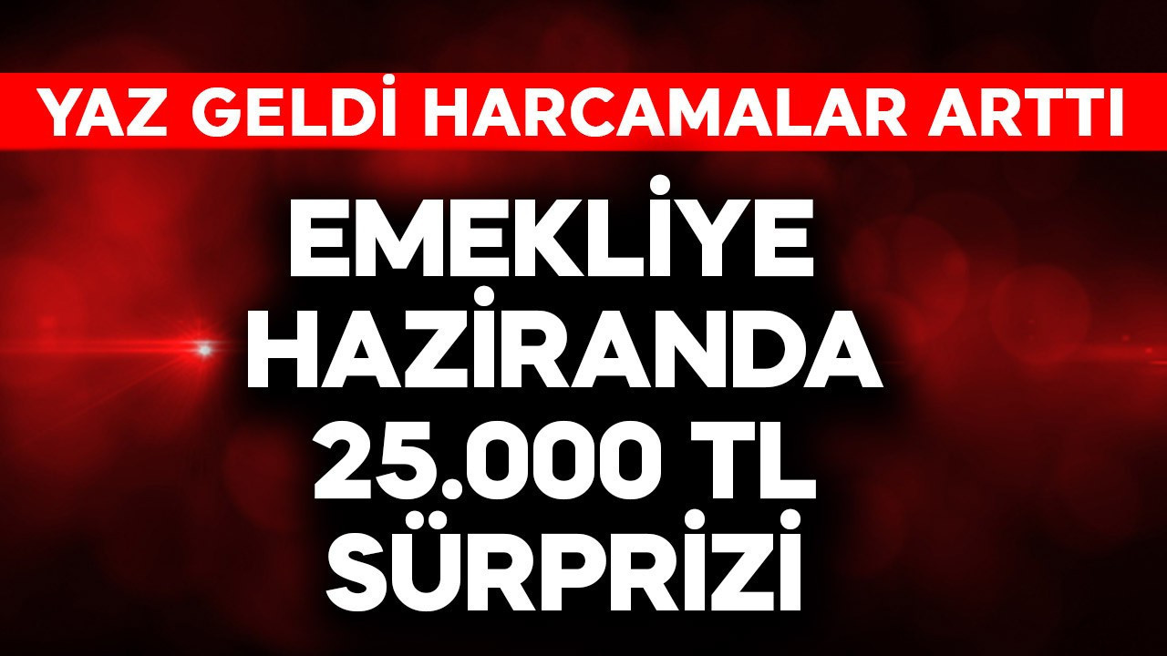 Emekliye haziranda 25.000 TL sürprizi