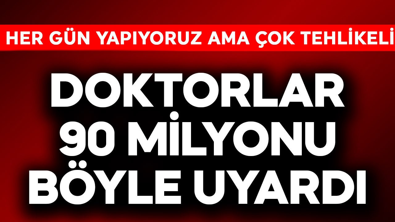 Doktorlar 90 milyonu uyardı! Hepimiz her gün yapıyoruz, çok 