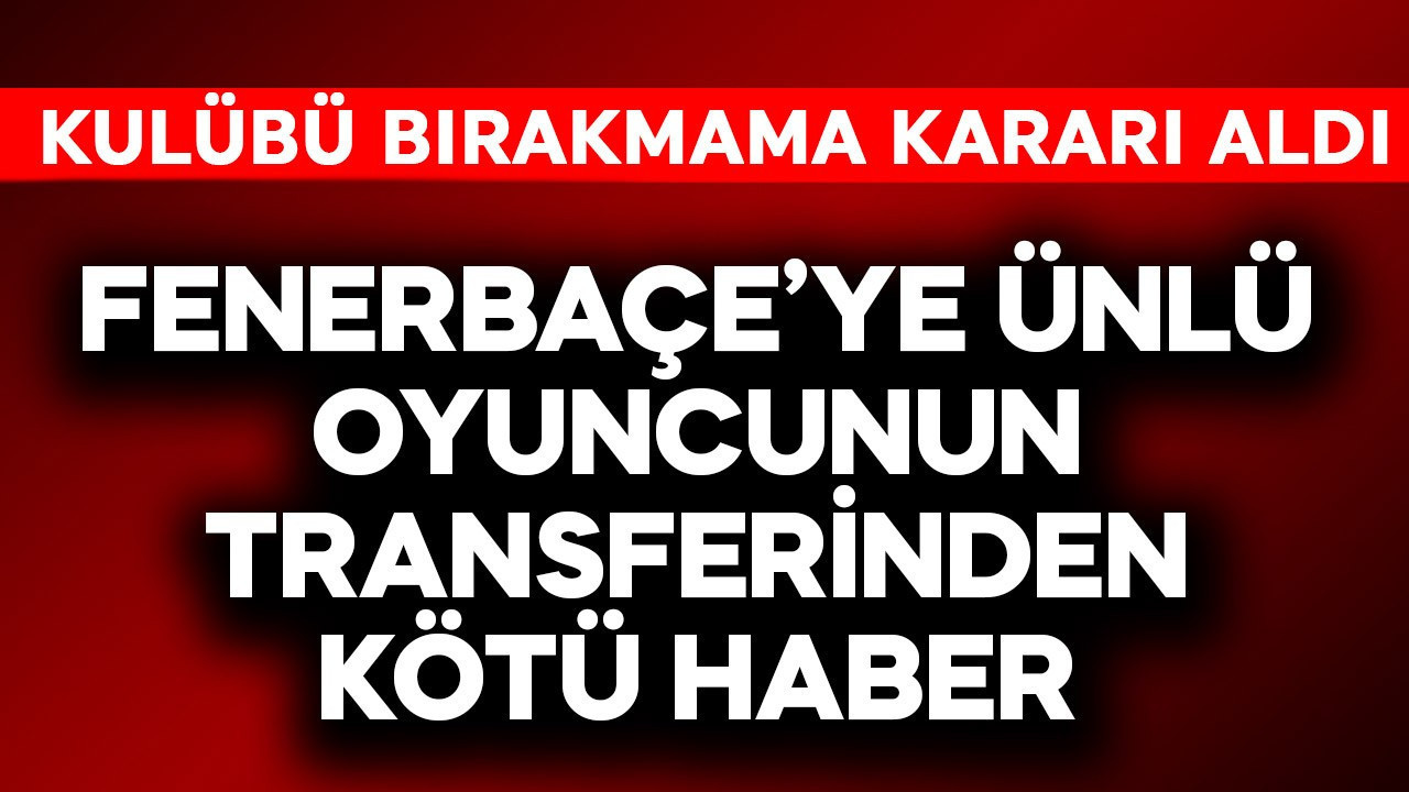 Fenerbahçe'ye ünlü futbolcunun transferinden kötü haber! Kul