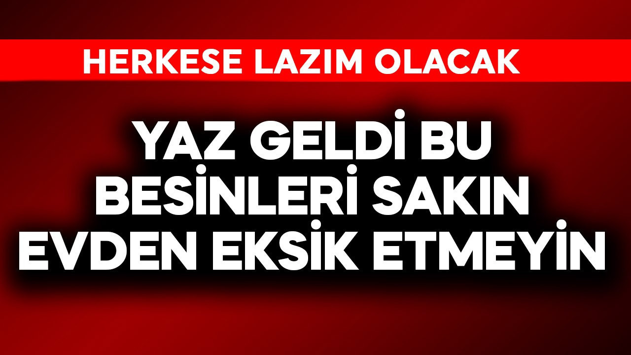 Yaz geldi, bu besinleri sakın evden eksik etmeyin! Herkese l