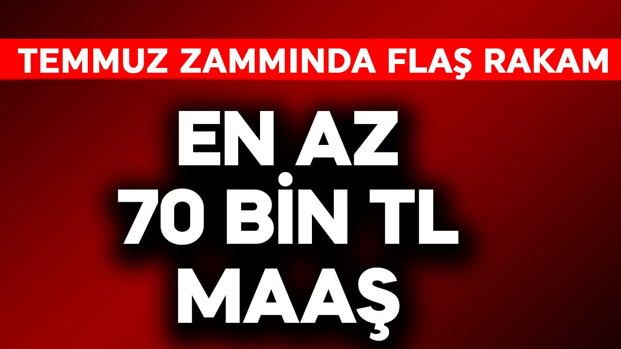 En az 70 bin TL maaş! Temmuz zammında flaş rakam