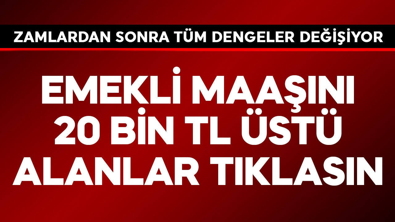Emekli maaşını 20 bin TL üstü alanlar hemen tıklasın