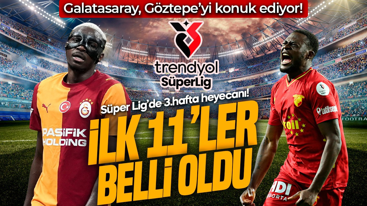 Süper Lig’de 3.haftanın perdesi açılıyor! Galatasaray, Göztepe’yi konuk ediyor! İlk 11’ler belli oldu