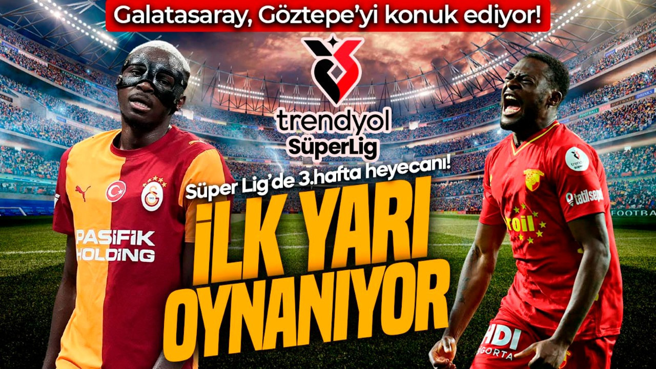 Süper Lig’de 3.haftanın perdesi açıldı! Galatasaray, Göztepe’yi konuk ediyor! İlk yarı oynanıyor