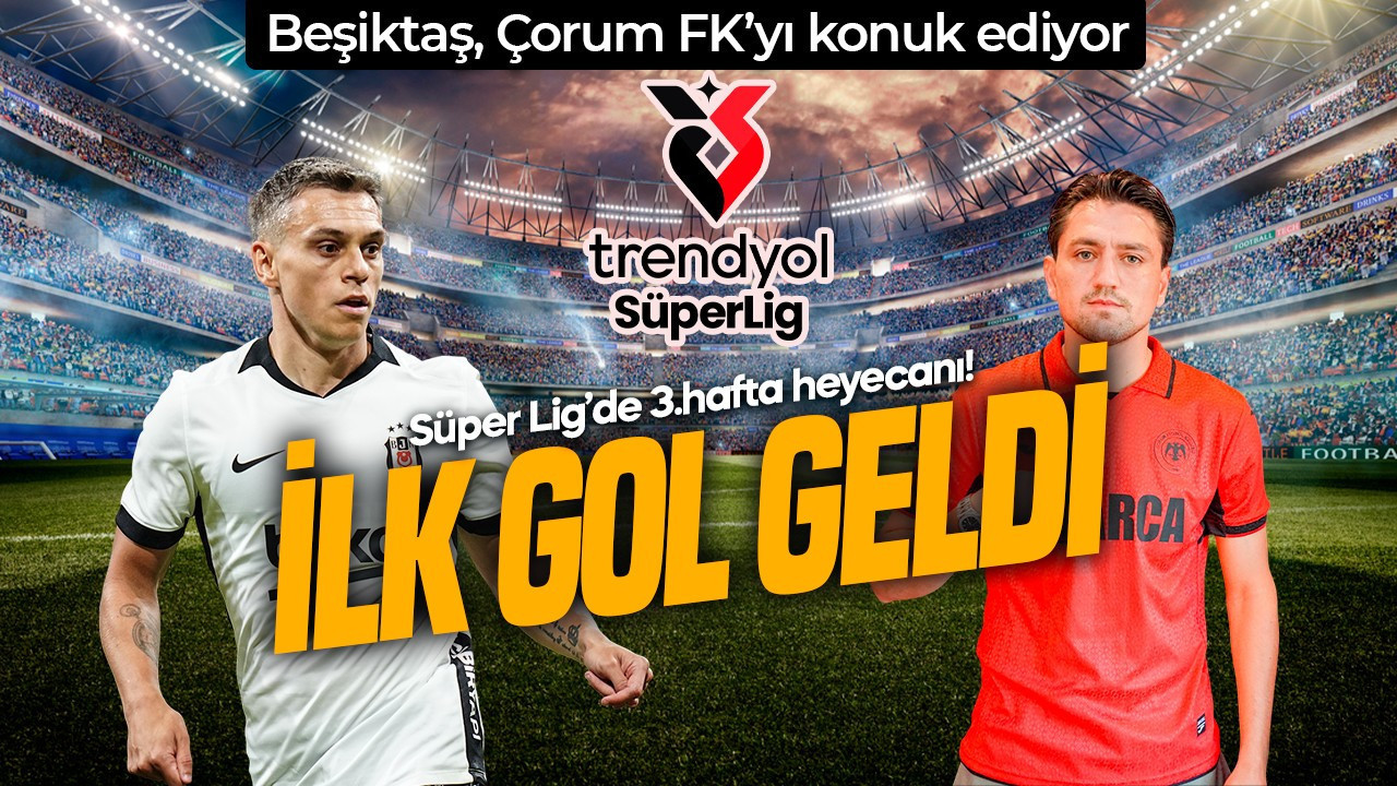 Süper Lig’de 3.hafta kapanıyor! Beşiktaş, Çorum FK’yı konuk ediyor! İlk gol geldi