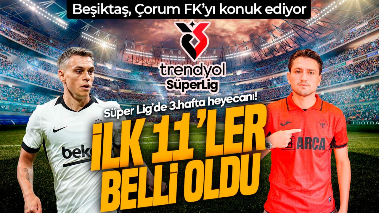 Süper Lig’de 3.hafta kapanıyor! Beşiktaş, Çorum FK’yı konuk edecek! İlk 11’ler belli oldu