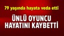 Ünlü oyuncu hayatını kaybetti! 78 yaşındaydı