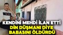 Kendini mehdi ilan etti, babasını öldürdü