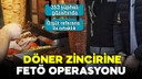 Döner zincirine FETÖ operasyonu!