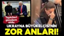 Ukrayna Büyükelçisi'nin zor anları!