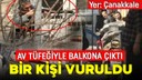 Tüfekle balkona çıktı, bir kişiyi vurdu!