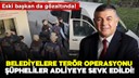 Belediyelere terör operasyonu!