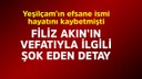 Filiz Akın'ın vefatıyla ilgili şok eden detay