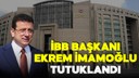 İBB Başkanı Ekrem İmamoğlu tutuklandı!