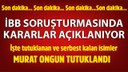 İBB soruşturmasında kararlar açıklanıyor!