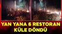 Yan yana bulunan 6 restoran küle döndü!
