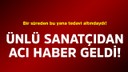 Ünlü sanatçıdan acı haber geldi