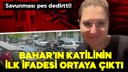 Bahar'ın katilinden pişkin savunma!
