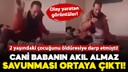 Cani babanın akıl almaz savunması ortaya çıktı!