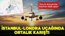 İstanbul-Londra uçağında ortalık karıştı!