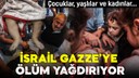 İsrail Gazze'ye ölüm yağdırdı!