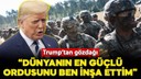 Trump: Dünyanın en güçlü ordusunu ben inşa ettim