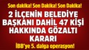 İBB'ye yönelik yeni operasyon: 47 gözaltı kararı