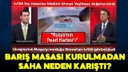 Barış masası kurulmadan saha neden karıştı?