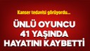 Ünlü oyuncu 41 yaşında hayatını kaybetti