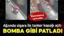 Ağzında sigara ile tanker kapağı açtı!