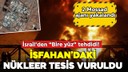 İsrail İsfahan'daki nükleer tesisi vurdu!