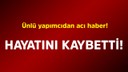 Ünlü yapımcıdan acı haber!